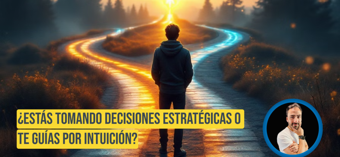¿Estás Tomando Decisiones Estratégicas o Te Guías por Intuición?